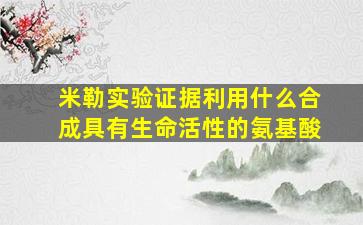 米勒实验证据利用什么合成具有生命活性的氨基酸