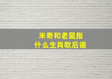 米奇和老鼠指什么生肖歇后语