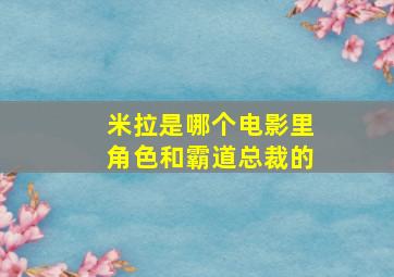 米拉是哪个电影里角色和霸道总裁的