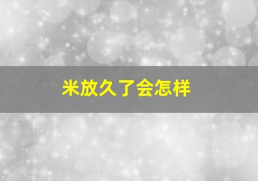 米放久了会怎样