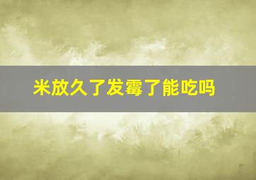 米放久了发霉了能吃吗