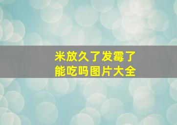 米放久了发霉了能吃吗图片大全