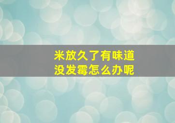 米放久了有味道没发霉怎么办呢