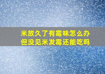 米放久了有霉味怎么办但没见米发霉还能吃吗