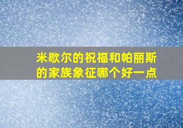 米歇尔的祝福和帕丽斯的家族象征哪个好一点