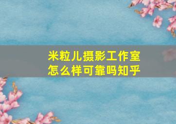 米粒儿摄影工作室怎么样可靠吗知乎