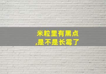 米粒里有黑点,是不是长霉了