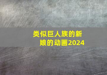 类似巨人族的新娘的动画2024