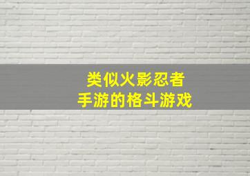 类似火影忍者手游的格斗游戏