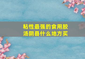 粘性最强的食用胶汤阴县什么地方买