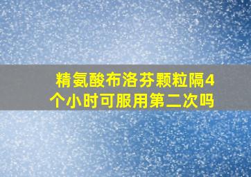 精氨酸布洛芬颗粒隔4个小时可服用第二次吗