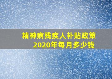 精神病残疾人补贴政策2020年每月多少钱