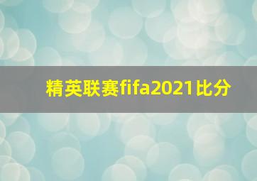 精英联赛fifa2021比分