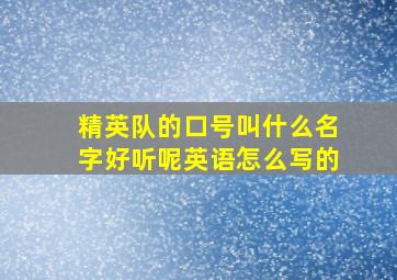 精英队的口号叫什么名字好听呢英语怎么写的