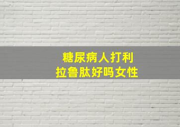 糖尿病人打利拉鲁肽好吗女性