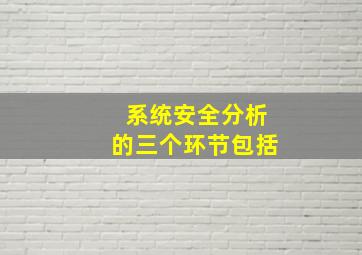 系统安全分析的三个环节包括