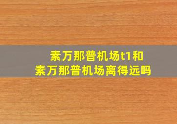 素万那普机场t1和素万那普机场离得远吗