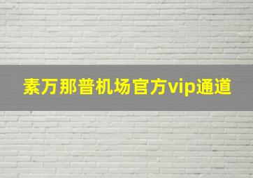 素万那普机场官方vip通道