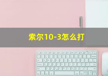 索尔10-3怎么打