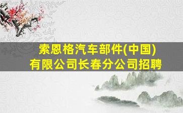 索恩格汽车部件(中国)有限公司长春分公司招聘