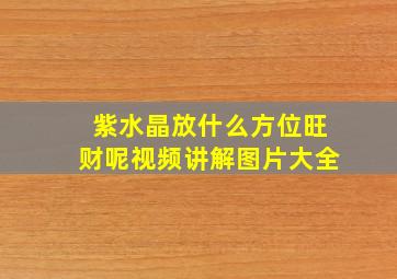 紫水晶放什么方位旺财呢视频讲解图片大全