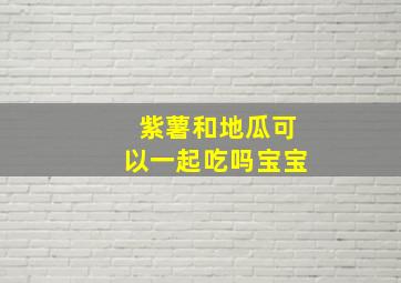 紫薯和地瓜可以一起吃吗宝宝