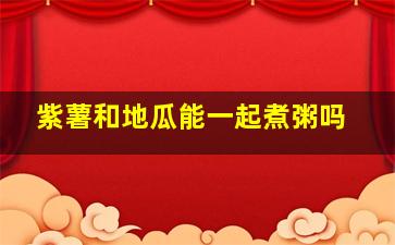 紫薯和地瓜能一起煮粥吗