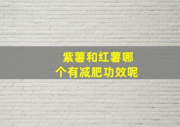 紫薯和红薯哪个有减肥功效呢