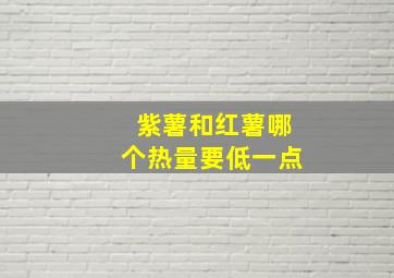 紫薯和红薯哪个热量要低一点