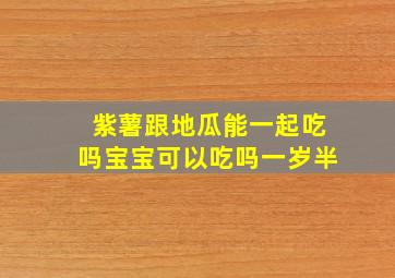 紫薯跟地瓜能一起吃吗宝宝可以吃吗一岁半