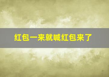 红包一来就喊红包来了