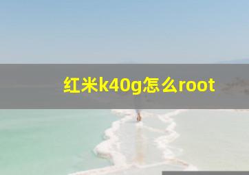 红米k40g怎么root