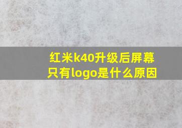 红米k40升级后屏幕只有logo是什么原因