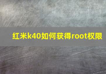 红米k40如何获得root权限