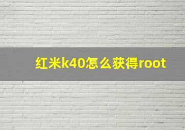 红米k40怎么获得root