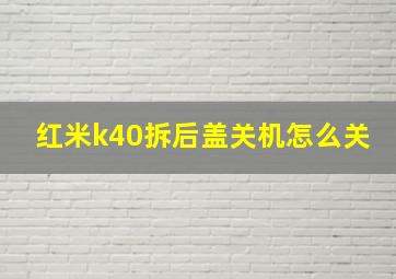 红米k40拆后盖关机怎么关