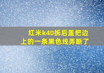 红米k40拆后盖把边上的一条黑色线弄断了