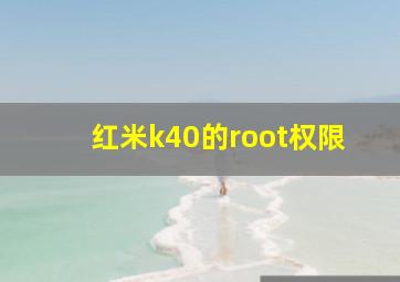 红米k40的root权限