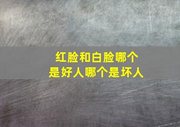 红脸和白脸哪个是好人哪个是坏人