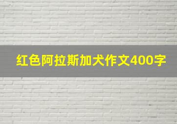 红色阿拉斯加犬作文400字