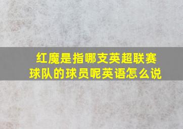 红魔是指哪支英超联赛球队的球员呢英语怎么说