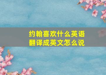 约翰喜欢什么英语翻译成英文怎么说