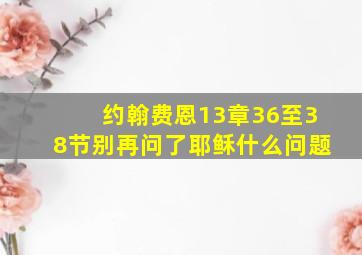 约翰费恩13章36至38节别再问了耶稣什么问题