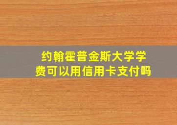 约翰霍普金斯大学学费可以用信用卡支付吗