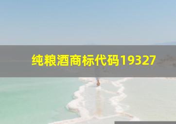 纯粮酒商标代码19327