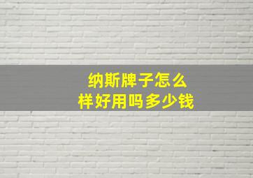 纳斯牌子怎么样好用吗多少钱