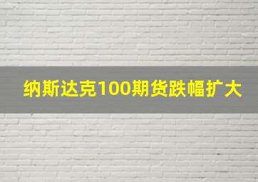 纳斯达克100期货跌幅扩大