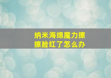 纳米海绵魔力擦擦脸红了怎么办