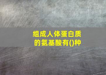 组成人体蛋白质的氨基酸有()种