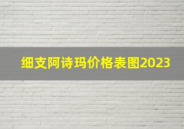 细支阿诗玛价格表图2023